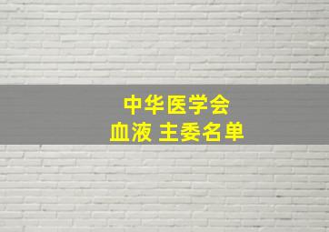 中华医学会 血液 主委名单